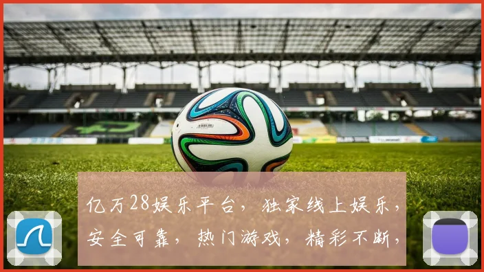 亿万28娱乐平台，独家线上娱乐，安全可靠，热门游戏，精彩不断，不容错过