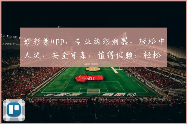 好彩票app，专业购彩利器，轻松中大奖，安全可靠，值得信赖，轻松购彩两不误，快来体验