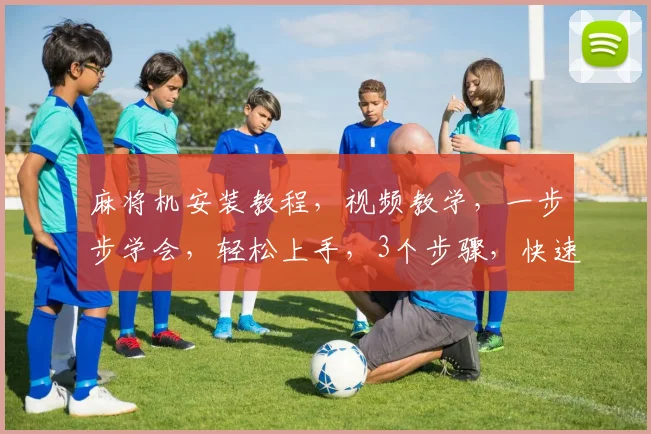 麻将机安装教程，视频教学，一步步学会，轻松上手，3个步骤，快速掌握