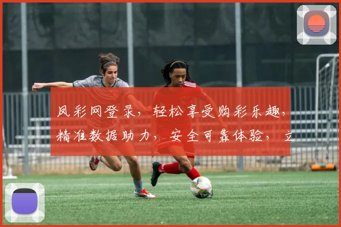 凤彩网登录，轻松享受购彩乐趣，精准数据助力，安全可靠体验，立即登录