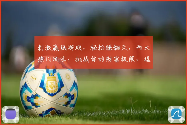 刺激赢钱游戏，轻松赚翻天，两大热门玩法，挑战你的财富极限，逗逗乐翻天
