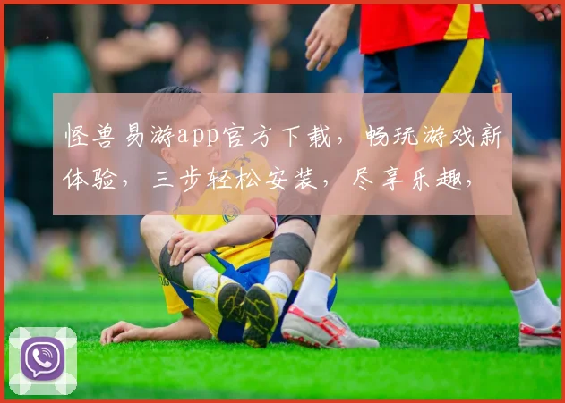 怪兽易游app官方下载，畅玩游戏新体验，三步轻松安装，尽享乐趣，快来下载