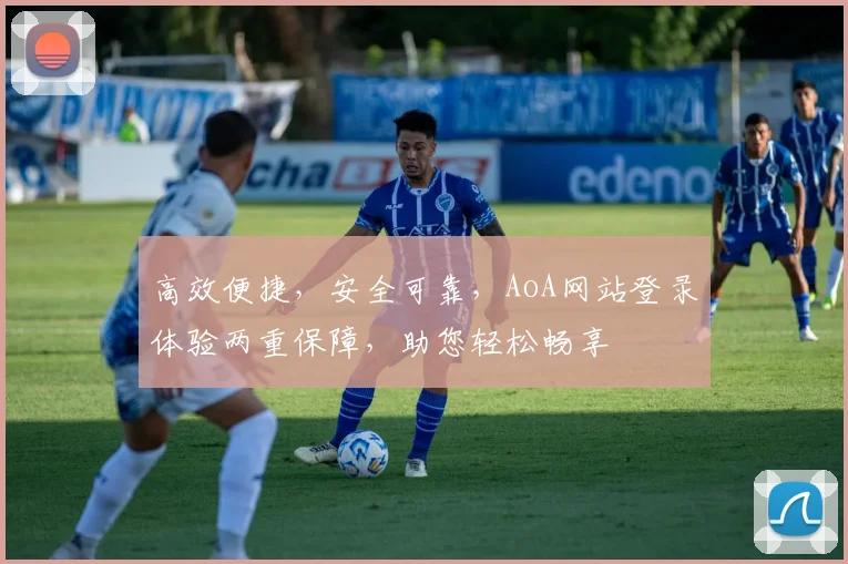 高效便捷，安全可靠，AoA网站登录体验两重保障，助您轻松畅享