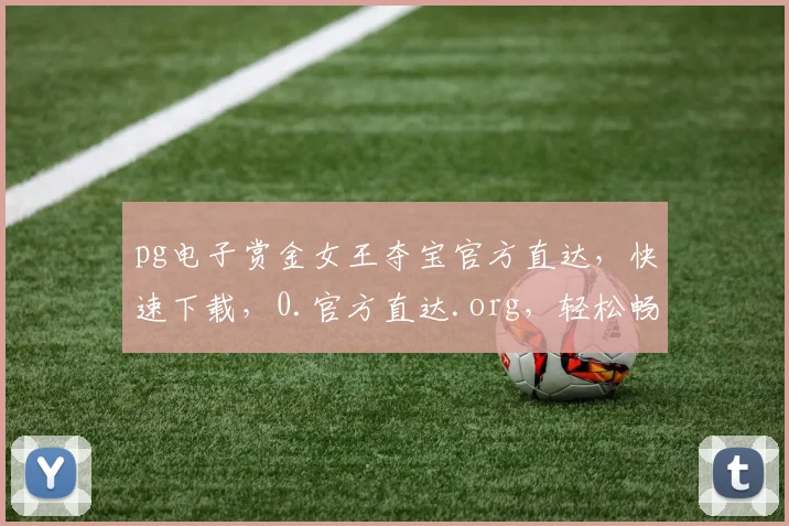 pg电子赏金女王夺宝官方直达，快速下载，0.官方直达.org，轻松畅玩